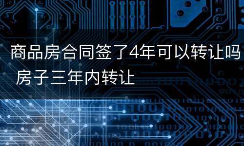 商品房合同签了4年可以转让吗 房子三年内转让