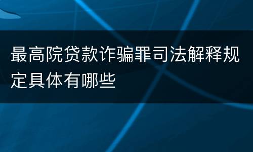 最高院贷款诈骗罪司法解释规定具体有哪些