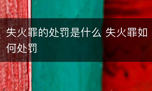 失火罪的处罚是什么 失火罪如何处罚