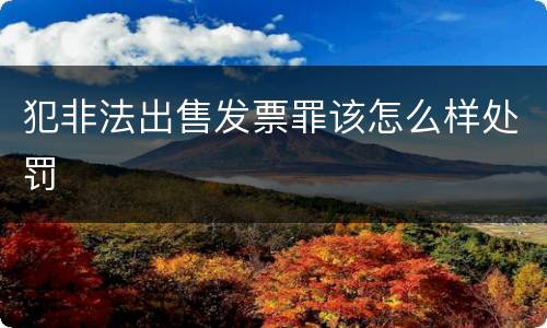 犯非法出售发票罪该怎么样处罚