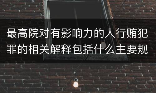 最高院对有影响力的人行贿犯罪的相关解释包括什么主要规定