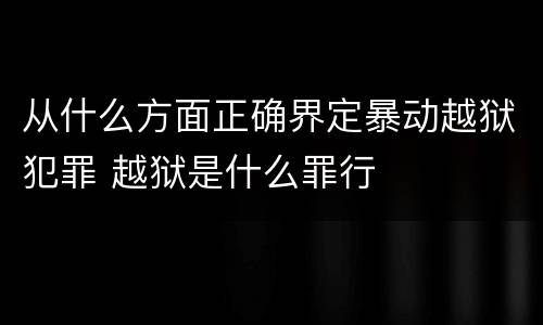 从什么方面正确界定暴动越狱犯罪 越狱是什么罪行