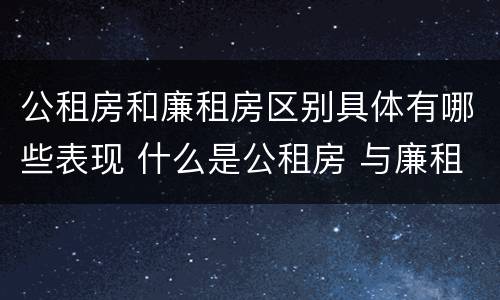 公租房和廉租房区别具体有哪些表现 什么是公租房 与廉租房有什么区别