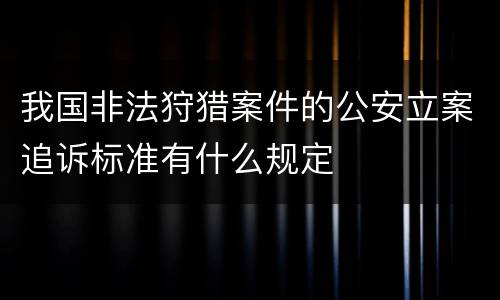 我国非法狩猎案件的公安立案追诉标准有什么规定