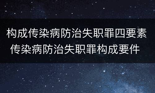 构成传染病防治失职罪四要素 传染病防治失职罪构成要件