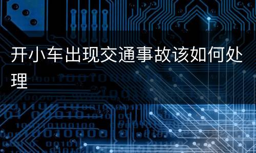 开小车出现交通事故该如何处理