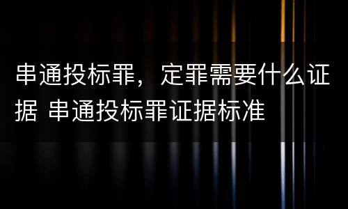 串通投标罪，定罪需要什么证据 串通投标罪证据标准