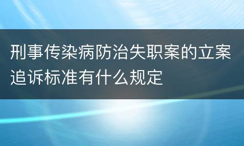 刑事传染病防治失职案的立案追诉标准有什么规定