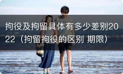 拘役及拘留具体有多少差别2022（拘留拘役的区别 期限）