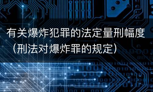 有关爆炸犯罪的法定量刑幅度（刑法对爆炸罪的规定）