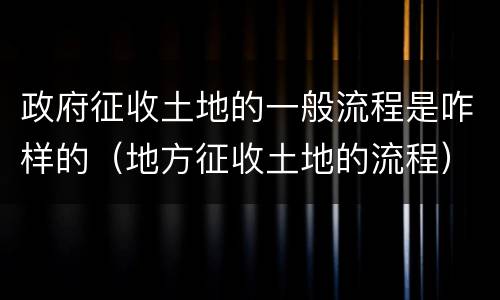政府征收土地的一般流程是咋样的（地方征收土地的流程）