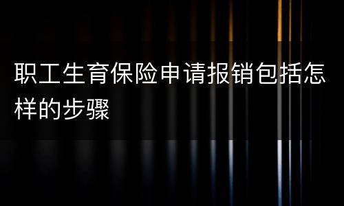 职工生育保险申请报销包括怎样的步骤