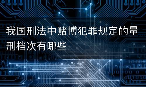 我国刑法中赌博犯罪规定的量刑档次有哪些