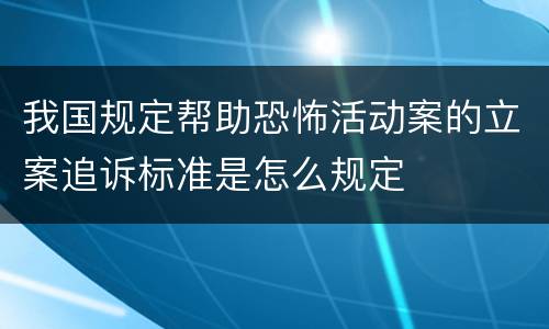 我国规定帮助恐怖活动案的立案追诉标准是怎么规定