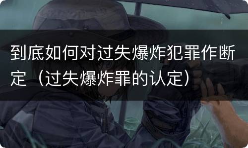 到底如何对过失爆炸犯罪作断定（过失爆炸罪的认定）