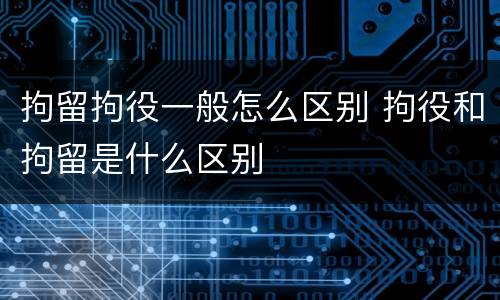拘留拘役一般怎么区别 拘役和拘留是什么区别