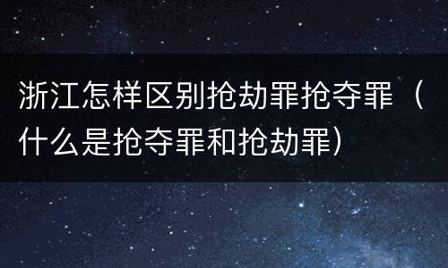 浙江怎样区别抢劫罪抢夺罪（什么是抢夺罪和抢劫罪）