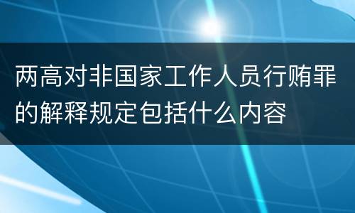 两高对非国家工作人员行贿罪的解释规定包括什么内容