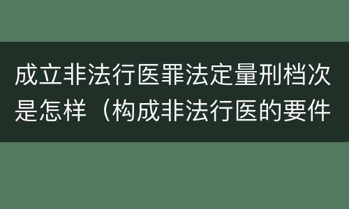 成立非法行医罪法定量刑档次是怎样（构成非法行医的要件）