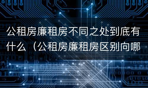 公租房廉租房不同之处到底有什么（公租房廉租房区别向哪儿申请）