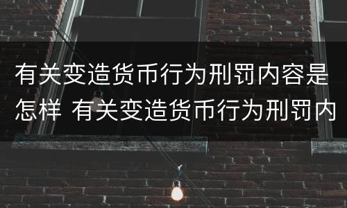 有关变造货币行为刑罚内容是怎样 有关变造货币行为刑罚内容是怎样规定的