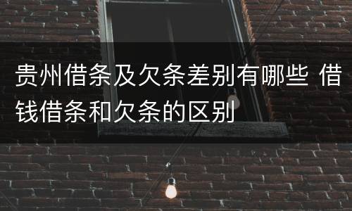 贵州借条及欠条差别有哪些 借钱借条和欠条的区别