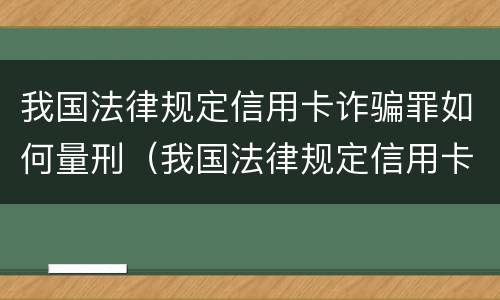 我国法律规定信用卡诈骗罪如何量刑（我国法律规定信用卡诈骗罪如何量刑）