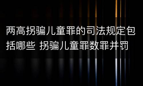 两高拐骗儿童罪的司法规定包括哪些 拐骗儿童罪数罪并罚