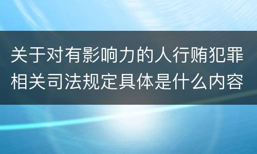 关于对有影响力的人行贿犯罪相关司法规定具体是什么内容