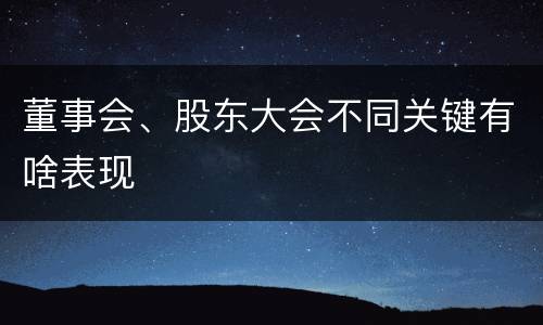 董事会、股东大会不同关键有啥表现