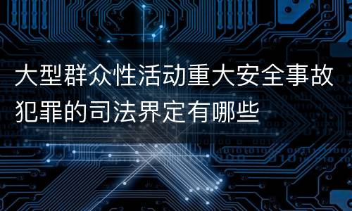 大型群众性活动重大安全事故犯罪的司法界定有哪些