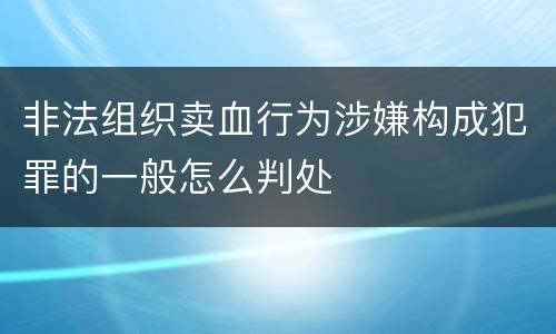 非法组织卖血行为涉嫌构成犯罪的一般怎么判处