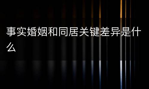 事实婚姻和同居关键差异是什么