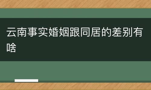 云南事实婚姻跟同居的差别有啥