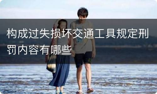 构成过失损坏交通工具规定刑罚内容有哪些