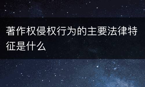 著作权侵权行为的主要法律特征是什么