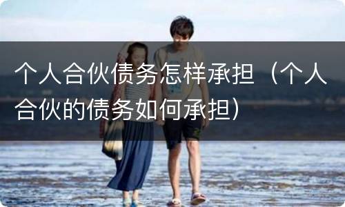 个人合伙债务怎样承担（个人合伙的债务如何承担）