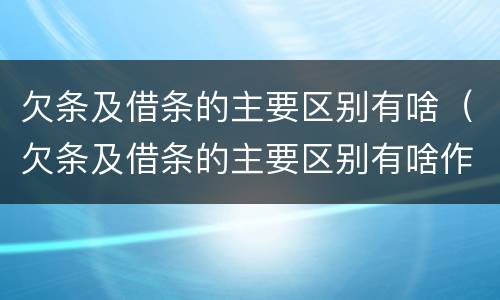 欠条及借条的主要区别有啥（欠条及借条的主要区别有啥作用）