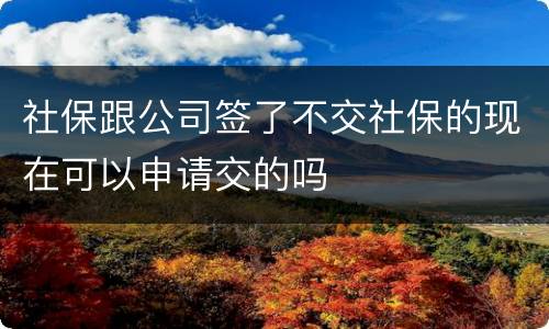 社保跟公司签了不交社保的现在可以申请交的吗