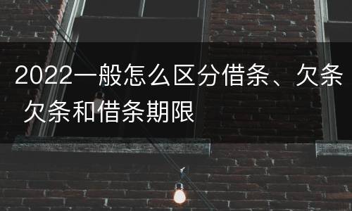 2022一般怎么区分借条、欠条 欠条和借条期限