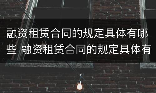 融资租赁合同的规定具体有哪些 融资租赁合同的规定具体有哪些内容