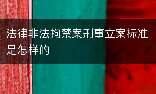 法律非法拘禁案刑事立案标准是怎样的