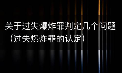 关于过失爆炸罪判定几个问题（过失爆炸罪的认定）
