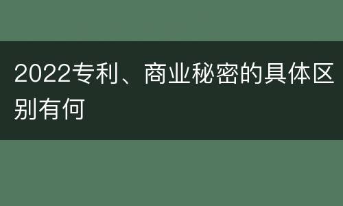 2022专利、商业秘密的具体区别有何