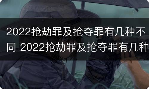 2022抢劫罪及抢夺罪有几种不同 2022抢劫罪及抢夺罪有几种不同的情形