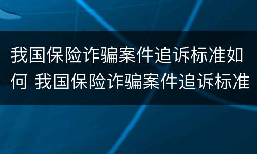 我国保险诈骗案件追诉标准如何 我国保险诈骗案件追诉标准如何确定