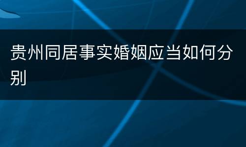 贵州同居事实婚姻应当如何分别
