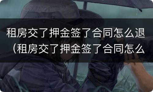 租房交了押金签了合同怎么退（租房交了押金签了合同怎么退房）