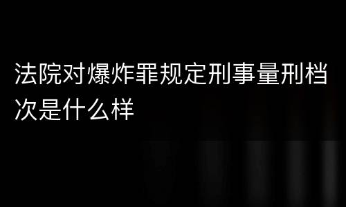 法院对爆炸罪规定刑事量刑档次是什么样