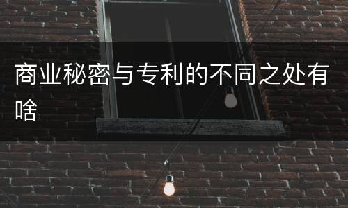 商业秘密与专利的不同之处有啥